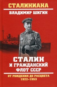Владимир Шигин - Сталин и гражданский флот СССР. От рождения до расцвета. 1922-1953