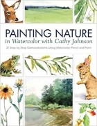 Кэти Джонсон - Painting Nature in Watercolor with Cathy Johnson: 37 Step-by-Step Demonstrations Using Watercolor Pencil and Paint