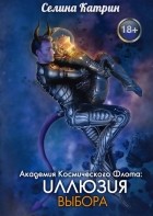 Селина Катрин - Академия Космического Флота: Иллюзия выбора