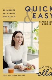 Элла Миллс - Deliciously Ella Making Plant-Based Quick and Easy. 10-Minute Recipes, 20-Minute Recipes, Big Batch Cooking