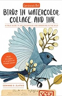 Geninne D. Zlatkis - Geninne's Art: Birds in Watercolor, Collage, and Ink: A field guide to art techniques and observing in the wild
