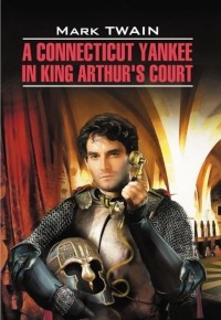 Марк Твен - A Connecticut yankee in king Arthur's court