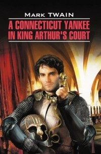 Марк Твен - A Connecticut yankee in king Arthur's court