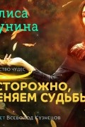 Алиса Лунина - Осторожно, меняем судьбы!