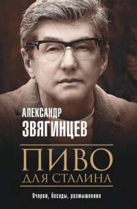 Александр Звягинцев - Пиво для Сталина. Очерки, беседы, размышления