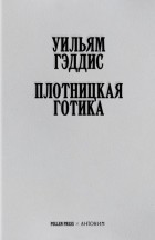 Уильям Гэддис - Плотницкая готика