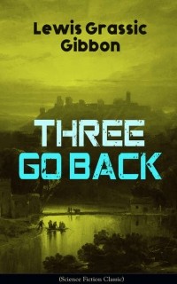 Льюис Грассик Гиббон - Three Go Back