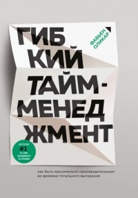 Фабьен Оликар - Гибкий тайм-менеджмент. Как быть максимально производительным во времена тотального выгорания