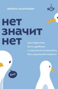 Дэймон Захариадес - Нет значит нет. Как перестать быть удобным и научиться говорить «нет» без угрызений совести