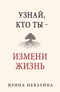 Ирина Невзлина - Узнай, кто ты – измени жизнь