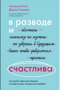 В разводе и счастлива. Как пройти через расставание и создать жизнь, которую вы полюбите