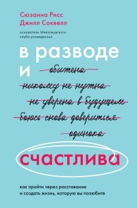  - В разводе и счастлива. Как пройти через расставание и создать жизнь, которую вы полюбите