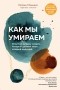 Кэтрин Мэнникс - Как мы умираем. Ответ на загадку смерти, который должен знать каждый живущий