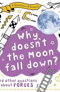 Анна Клейборн - A Why Doesn't the Moon Fall Down? And Other Questions about Forces