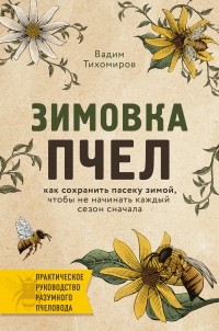 Вадим Тихомиров - Зимовка пчел. Как сохранить пасеку зимой, чтобы не начинать каждый сезон сначала
