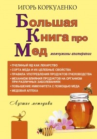 Игорь Коркуленко - Большая книга про мед: жемчужины апитерапии