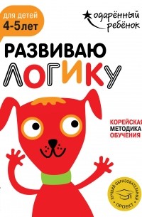 Развиваю логику: для детей 4-5 лет 