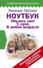 Зинаида Орлова - Ноутбук. Обучись сам! С нуля. В любом возрасте. Новейшее издание исправленное и дополненное