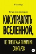 Вячеслав Зайцев - Как управлять Вселенной, не привлекая внимания санитаров