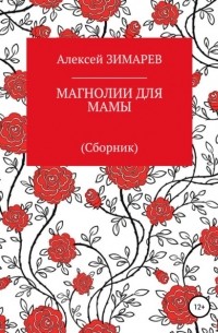 Алексей Александрович Зимарев - Магнолии для мамы. Сборник