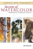 Joe Garcia - Secrets of Watercolor - From Basics to Special Effects (Essential Artist Techniques)