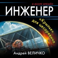 Андрей Величко - Инженер. «Крылья» для цесаревича