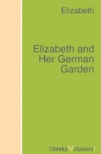 Elizabeth von Arnim - Elizabeth and Her German Garden