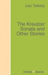 Лев Толстой - The Kreutzer Sonata and Other Stories