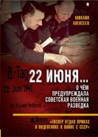 Михаил Алексеев - 22 июня… О чём предупреждала советская военная разведка