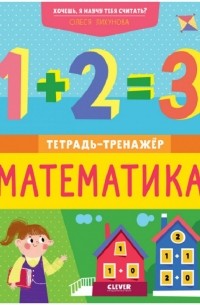 Олеся Лихунова - Хочешь, я научу тебя считать? Математика. Тетрадь-тренажёр