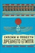 без автора - Сказки и повести Древнего Египта