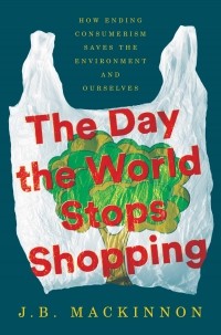Джеймс Бернард Маккиннон - The Day the World Stops Shopping: How Ending Consumerism Saves the Environment and Ourselves