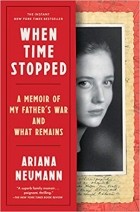 Ариана Нейман - When Time Stopped: A Memoir of My Father&#039;s War and What Remains