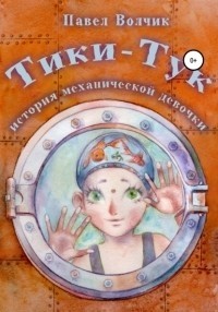 Павел Волчик - Тики-Тук. История механической девочки