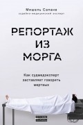 Мишель Сапане - Репортаж из морга. Как судмедэксперт заставляет говорить мертвых