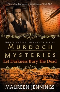 Морин Дженнингс - Murdoch Mysteries - Let Darkness Bury The Dead