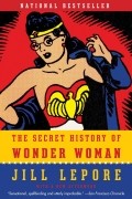 Джилл Лепор - The Secret History of Wonder Woman