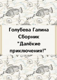 Галина Голубева - Сборник «Далёкие приключения!»