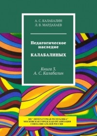 Л. В. Мардахаев - Педагогическое наследие Калабалиных. Книга 3. А. С. Калабалин