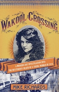 Майк Ричардс - Wakool Crossing: a modern-day investigation into the mysterious death of a young woman in 1916