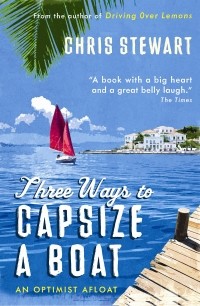 Крис Стюарт - Three Ways to Capsize a Boat. An Optimist Afloat