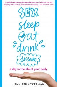 - Sex Sleep Eat Drink Dream. A day in the life of your body
