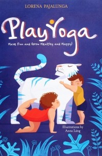 Лорена Паджалунга - Play Yoga: Have Fun and Grow Healthy and Happy!