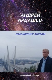 Андрей Ардашев - НАМ ШЕПЧУТ АНГЕЛЫ. Поэтический сборник