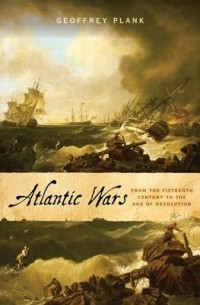 Джеффри Планк - Atlantic Wars: From the Fifteenth Century to the Age of Revolution