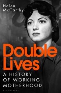 Хелен Маккарти - Double Lives: A History of Working Motherhood