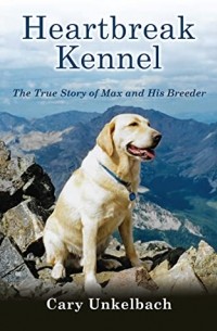 Cary Unkelbach - Heartbreak Kennel: The True Story of Max and His Breeder