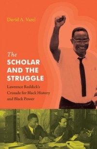 Дэвид Варел - The Scholar and the Struggle: Lawrence Reddick’s Crusade for Black History and Black Power