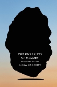 Элиза Габберт - The Unreality of Memory and Other Essays