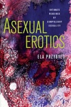 Ela Przybylo - Asexual Erotics: Intimate Readings of Compulsory Sexuality